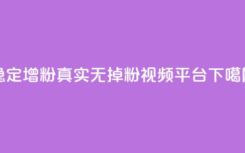 稳定增粉，真实无掉粉视频平台 第1张