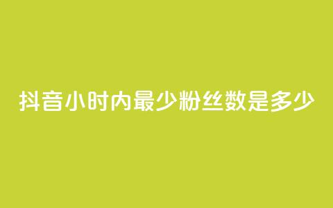 抖音24小时内最少粉丝数是多少？ 第1张