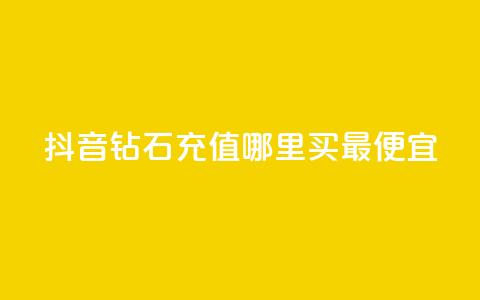 抖音钻石充值哪里买最便宜 - 抖音钻石充值优惠渠道推荐~ 第1张