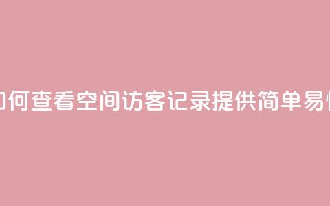 qq空间访客记录 - 如何查看QQ空间访客记录？提供简单易懂的教程！! 第1张