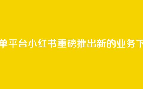 小红书业务下单平台 - 小红书重磅推出新的业务下单平台。 第1张