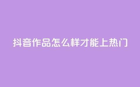 抖音作品怎么样才能上热门,qq空间点赞业务 - 抖音怎样拉粉丝 ks如何假实名认证 第1张