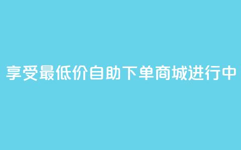 享受最低价：自助下单商城进行中 第1张