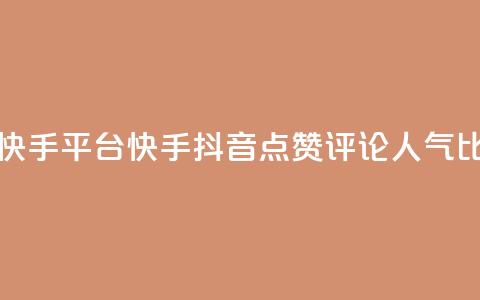 抖音点赞评论人气快手平台 - 快手抖音点赞评论人气比拼 绝对震撼! 第1张