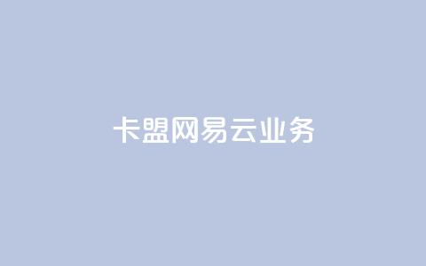 卡盟网易云业务 - 卡盟推出全新网易云服务，助力音频业务发展~ 第1张