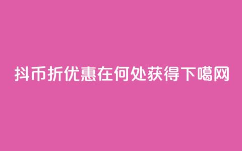 抖币6折优惠在何处获得 第1张