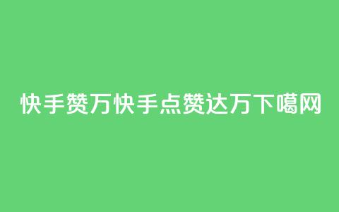 快手赞1万(快手点赞达1万) 第1张