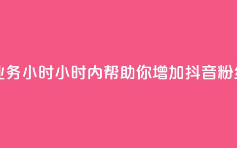 抖音粉丝业务24小时(24小时内帮助你增加抖音粉丝，效果显著！) 第1张