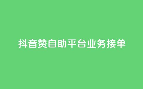 抖音赞自助平台业务接单 - 抖音自助平台开启新的业务接单模式~ 第1张