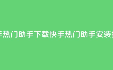 快手热门助手下载(快手热门助手安装指南) 第1张