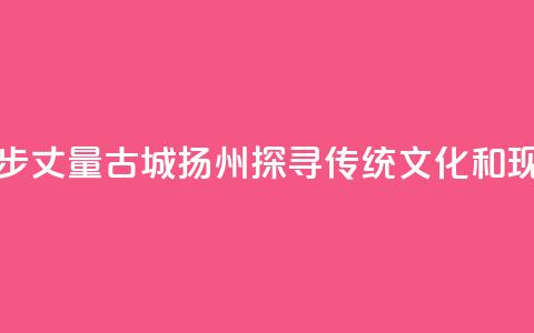 香港青年用脚步丈量古城扬州 探寻传统文化和现代生活连接点 第1张