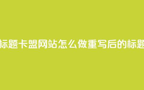 卡盟网站怎么做(原标题：卡盟网站怎么做重写后的标题：创建卡盟网站步骤) 第1张