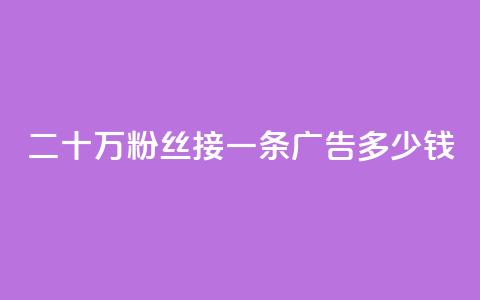 二十万粉丝接一条广告多少钱 - 如何确定二十万粉丝的广告收费？！ 第1张