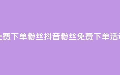 抖音24小时免费下单粉丝(抖音粉丝免费下单活动24小时限时) 第1张