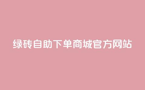 绿砖自助下单商城官方网站,空间10个说说赞网址 - 拼多多吞刀机制 拼多多助力元宝是最后一步吗 第1张