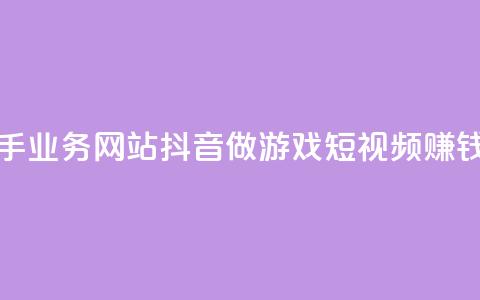 抖音快手业务网站 - 抖音做游戏短视频赚钱 第1张