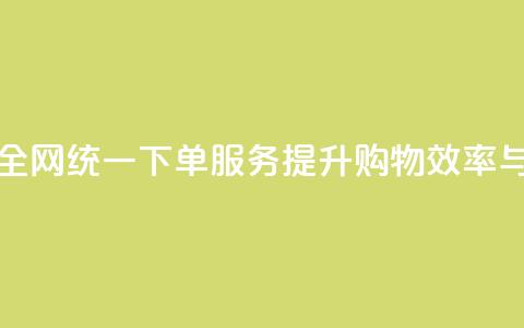 全网下单业务 - 全网统一下单服务，提升购物效率与便捷性! 第1张