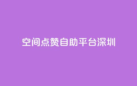 qq空间点赞自助平台深圳 - 深圳QQ空间点赞自助服务平台全新上线! 第1张