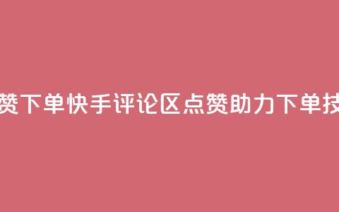 快手评论区点赞下单 - 快手评论区点赞助力下单技巧揭秘。 第1张