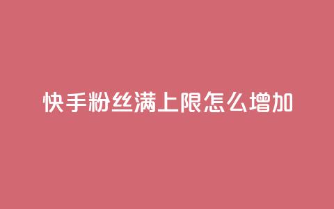 快手粉丝满5000上限怎么增加 - 如何提升快手粉丝数量超过5000？！ 第1张