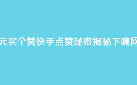 1元买100个赞？快手点赞秘密揭秘 第1张