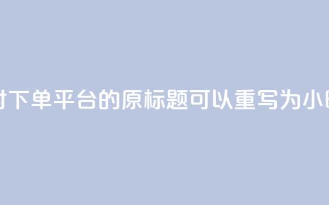 dy24小时下单平台(dy24小时下单平台 的原标题可以重写为 dy24小时快速下单。) 第1张