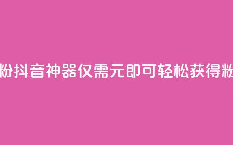 抖音1元刷1000粉 - 抖音神器！仅需1元，即可轻松获得1000粉丝！~ 第1张