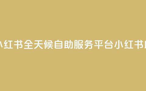 24小时自助服务平台小红书 - 全天候自助服务平台小红书助你轻松生活。 第1张