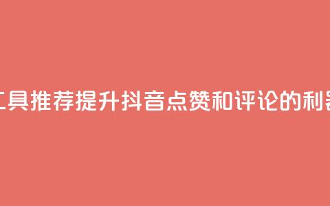 工具推荐：提升抖音点赞和评论的利器 第1张