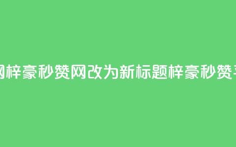 梓豪秒赞网 - 梓豪秒赞网改为新标题：梓豪秒赞平台! 第1张