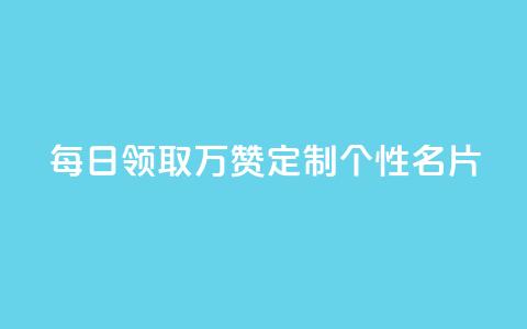 每日领取10万赞，定制个性名片 第1张