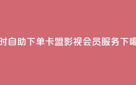 24小时自助下单卡盟影视会员服务 第1张