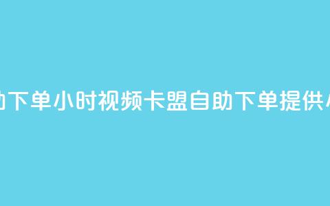 卡盟自助下单24小时视频vip(卡盟自助下单提供24小时视频VIP) 第1张