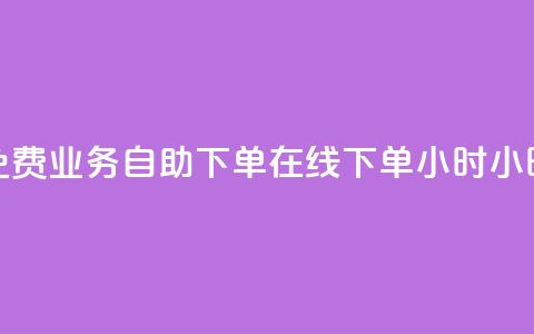 免费业务自助下单在线下单24小时24小时 - 24小时免费在线下单业务自助服务! 第1张