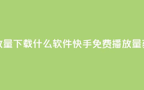 快手免费播放量下载什么软件(快手免费播放量获取推荐软件) 第1张