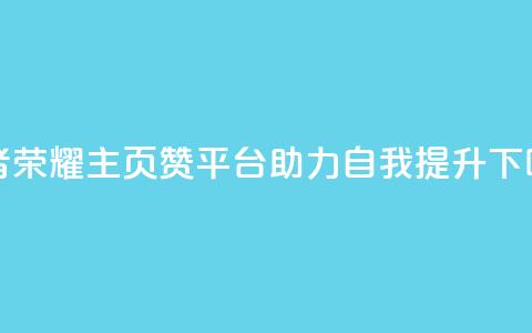 王者荣耀主页赞平台，助力自我提升 第1张