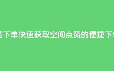 qq空间快速秒赞下单 - 快速获取QQ空间点赞的便捷下单方式~ 第1张