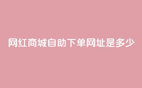 网红商城自助下单网址是多少,快手抖音业务24小时平台 - 抖音点赞推广充值 QQ动态自动秒赞 第1张