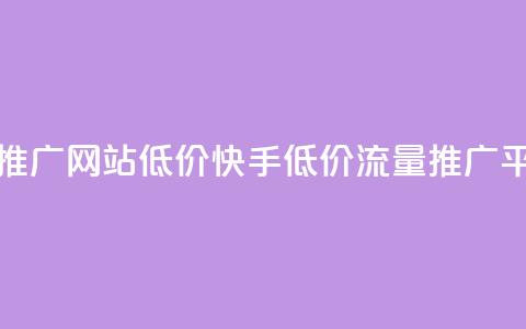 快手流量推广网站低价(快手低价流量推广平台) 第1张