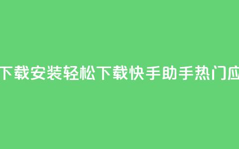 快手热门助手下载安装(轻松下载快手助手，热门应用必备) 第1张