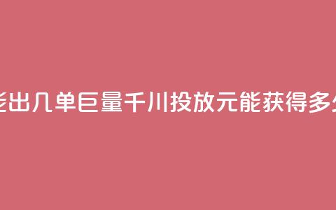 巨量千川投放300块能出几单 - 巨量千川投放300元能获得多少订单分析~ 第1张