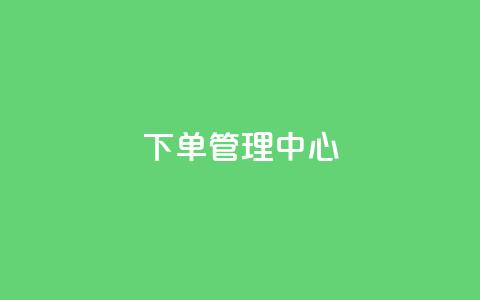 下单管理中心 - 抖音业务24小时在线下单免费 第1张