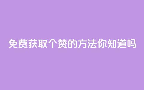 免费获取10个赞的方法，你知道吗？ 第1张