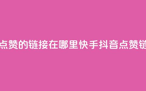 快手抖音点赞的链接在哪里(快手抖音点赞链接查找地) 第1张