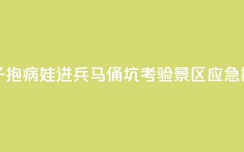 女子抱病娃进兵马俑坑，考验景区应急能力 第1张