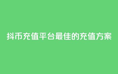 抖币充值平台：最佳的充值方案 第1张