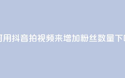 如何用抖音拍视频来增加粉丝数量 第1张