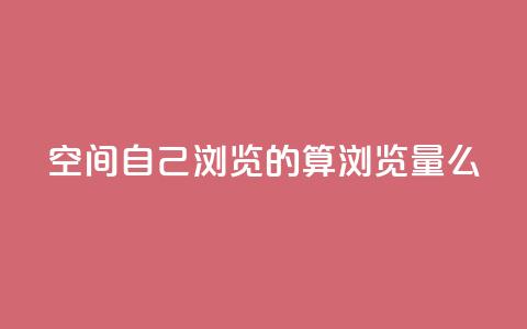 qq空间自己浏览的算浏览量么,ks账号交易网 - qq点赞下单平台自助 抖音如何苹果1比10充值 第1张