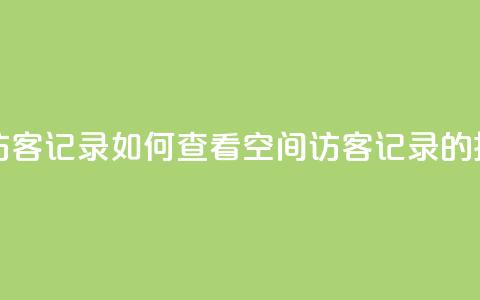 qq空间怎样会留下访客记录 - 如何查看QQ空间访客记录的技巧与方法。 第1张