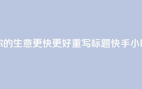 原标题 快手24小时业务平台，让你的生意更快更好重写标题 快手24小时商务平台，助你生意快速腾飞 第1张